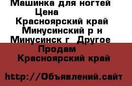 Машинка для ногтей › Цена ­ 3 000 - Красноярский край, Минусинский р-н, Минусинск г. Другое » Продам   . Красноярский край